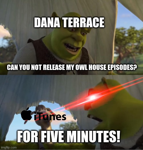 POV: For the Future Got Released | DANA TERRACE; CAN YOU NOT RELEASE MY OWL HOUSE EPISODES? FOR FIVE MINUTES! | image tagged in shrek for five minutes,the owl house,TheOwlHouse | made w/ Imgflip meme maker