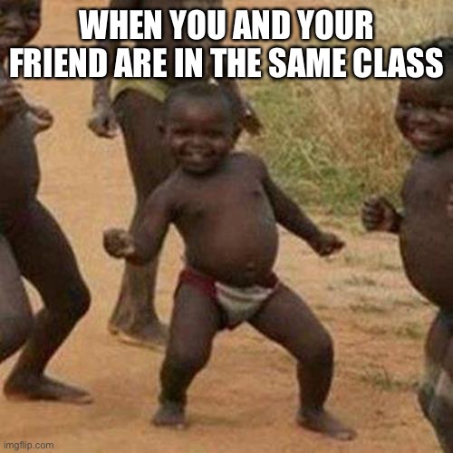 Never been done before | WHEN YOU AND YOUR FRIEND ARE IN THE SAME CLASS | image tagged in memes,third world success kid | made w/ Imgflip meme maker