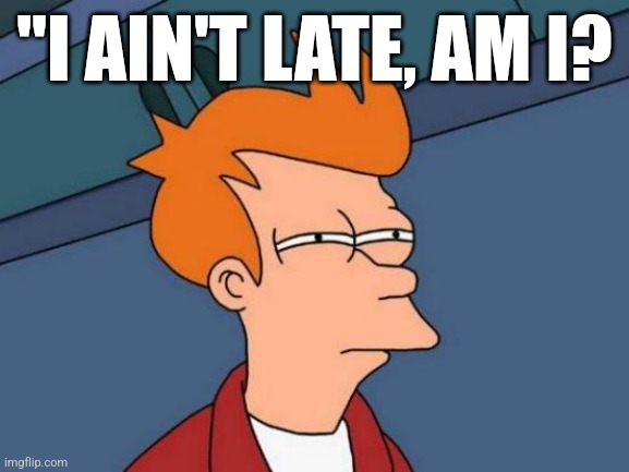 "I AIN'T LATE, AM I? | image tagged in memes,futurama fry | made w/ Imgflip meme maker