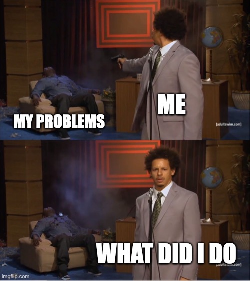 Who Killed Hannibal | ME; MY PROBLEMS; WHAT DID I DO | image tagged in memes,who killed hannibal | made w/ Imgflip meme maker