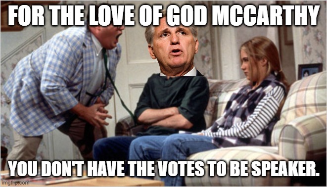 For the love of God McCarthy drop the **** OUT | FOR THE LOVE OF GOD MCCARTHY; YOU DON'T HAVE THE VOTES TO BE SPEAKER. | image tagged in for the love of god,rino,republican,california,speaker | made w/ Imgflip meme maker