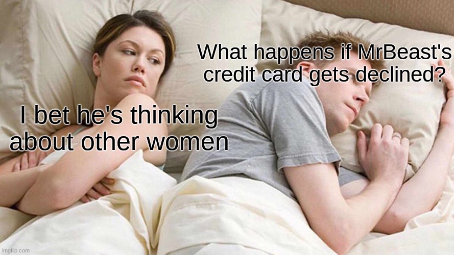 MrBeast | What happens if MrBeast's credit card gets declined? I bet he's thinking about other women | image tagged in memes,i bet he's thinking about other women | made w/ Imgflip meme maker