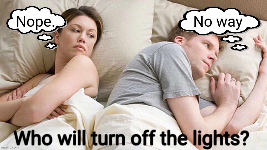Light battle | Nope.                                     No way; Who will turn off the lights? | image tagged in memes,i bet he's thinking about other women | made w/ Imgflip meme maker