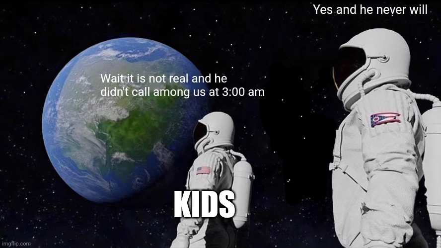 Always Has Been Meme | Wait it is not real and he didn't call among us at 3:00 am Yes and he never will KIDS | image tagged in memes,always has been | made w/ Imgflip meme maker