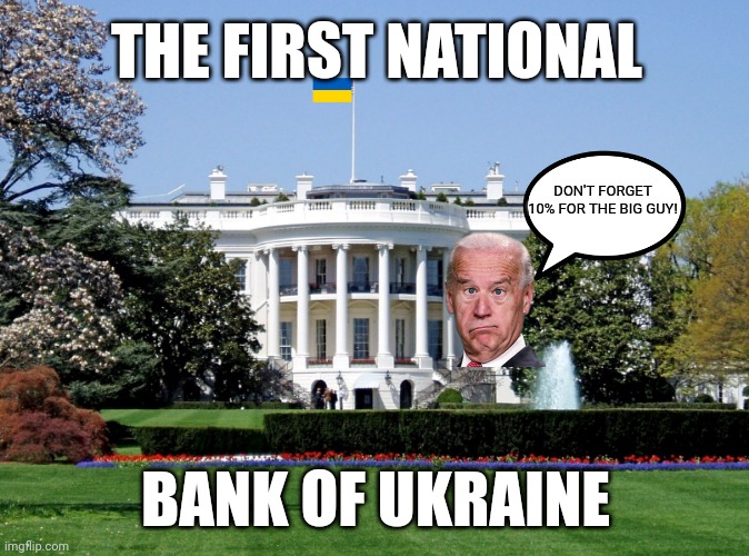 White House | THE FIRST NATIONAL; DON'T FORGET 10% FOR THE BIG GUY! BANK OF UKRAINE | image tagged in memes,white house,joe biden,ukraine,democrats | made w/ Imgflip meme maker