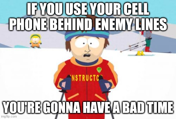 It's a tracking device that also happens to make phone calls |  IF YOU USE YOUR CELL PHONE BEHIND ENEMY LINES; YOU'RE GONNA HAVE A BAD TIME | image tagged in memes,super cool ski instructor | made w/ Imgflip meme maker