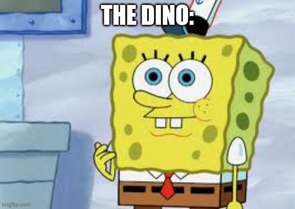 Spongebob Face | THE DINO: | image tagged in spongebob face | made w/ Imgflip meme maker