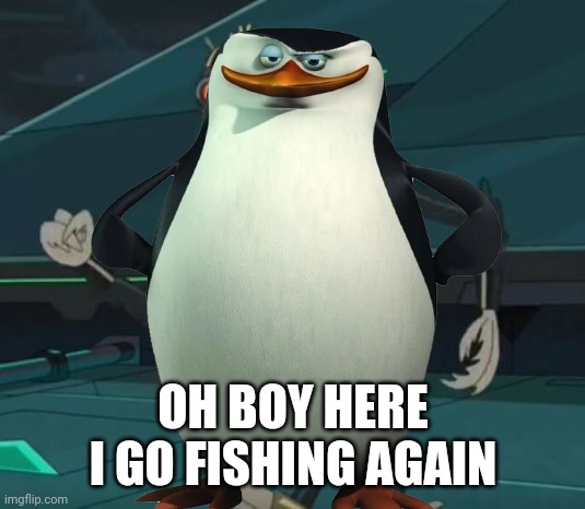 OH BOY HERE I GO FISHING AGAIN | made w/ Imgflip meme maker