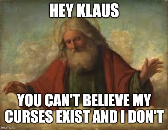 god | HEY KLAUS; YOU CAN'T BELIEVE MY CURSES EXIST AND I DON'T | image tagged in god | made w/ Imgflip meme maker