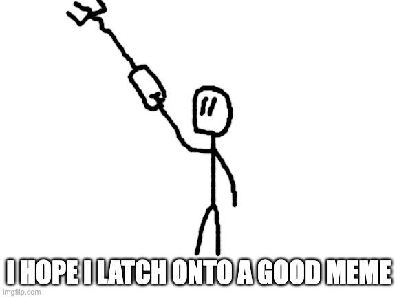 stickman with a grapple hook | I HOPE I LATCH ONTO A GOOD MEME | image tagged in blank white template | made w/ Imgflip meme maker