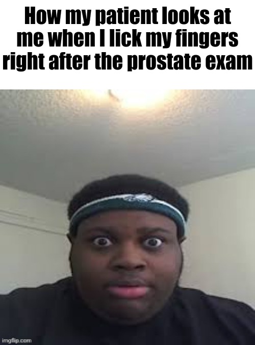 How my patient looks at me when I lick my fingers right after the prostate exam | made w/ Imgflip meme maker