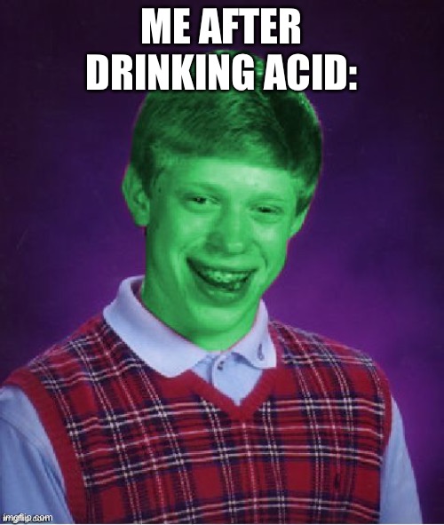 Bad Luck Brian (Radioactive) | ME AFTER DRINKING ACID: | image tagged in bad luck brian radioactive | made w/ Imgflip meme maker