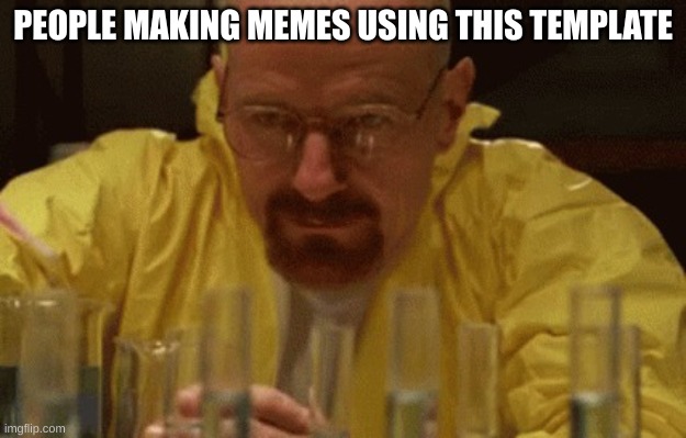 lots of memenade vids use this template | PEOPLE MAKING MEMES USING THIS TEMPLATE | image tagged in walter white cooking | made w/ Imgflip meme maker