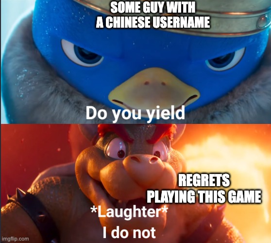Do you yield? | SOME GUY WITH A CHINESE USERNAME; REGRETS PLAYING THIS GAME | image tagged in do you yield | made w/ Imgflip meme maker