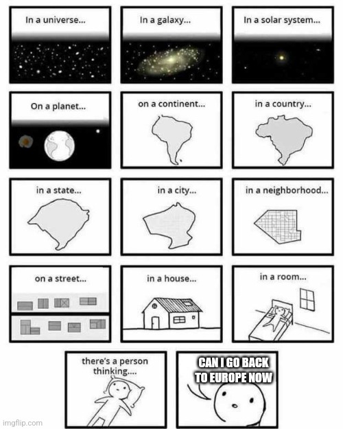 No. | CAN I GO BACK TO EUROPE NOW | image tagged in in a universe in a galaxy person thinking,funny,europe | made w/ Imgflip meme maker