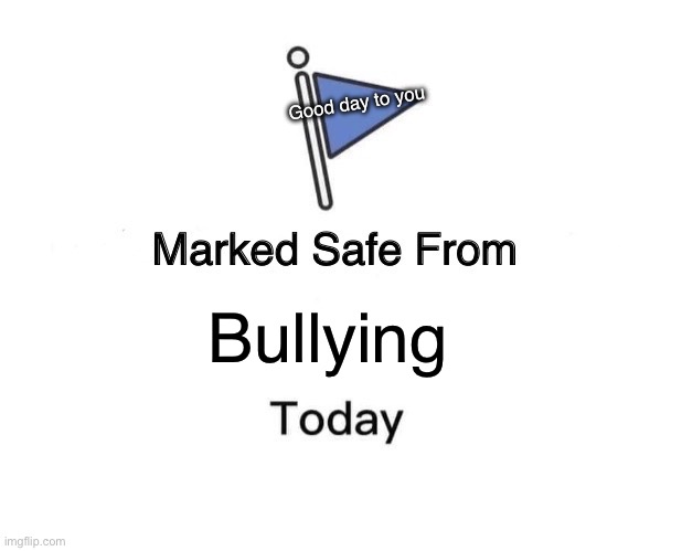 Marked Safe From Meme | Good day to you; Bullying | image tagged in memes,marked safe from | made w/ Imgflip meme maker