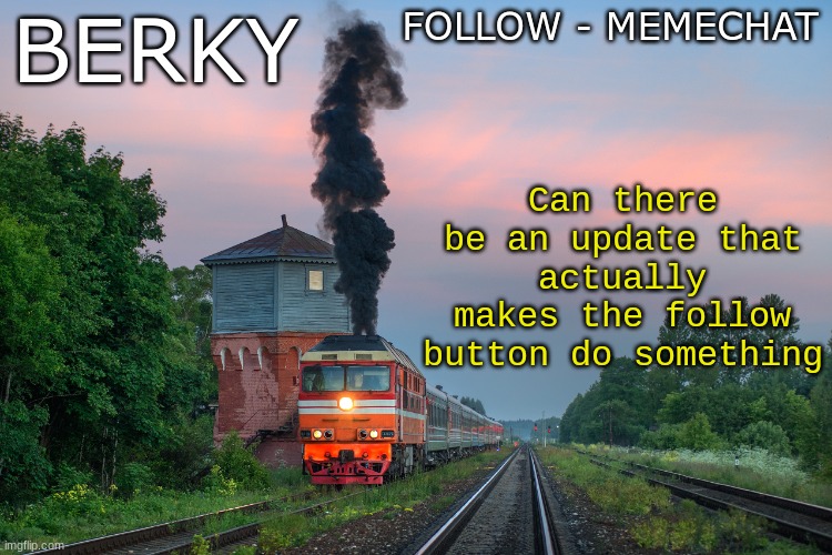 Like if you are following somebody, you get a notification when they post a new meme | FOLLOW - MEMECHAT; BERKY; Can there be an update that actually makes the follow button do something | image tagged in berky summer/spring announcement temp | made w/ Imgflip meme maker