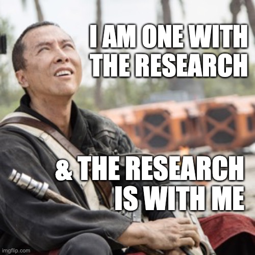 i am one with the research | I AM ONE WITH THE RESEARCH; & THE RESEARCH IS WITH ME | image tagged in i am one with the force and the force is with me | made w/ Imgflip meme maker