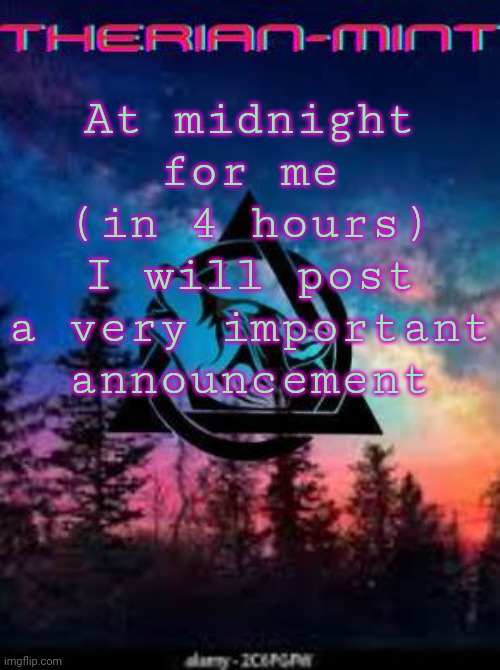 Therian | At midnight for me (in 4 hours) I will post a very important announcement | image tagged in therian | made w/ Imgflip meme maker