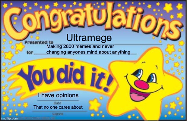 Happy Star Congratulations | Ultramege; Making 2800 memes and never changing anyones mind about anything; I have opinions; That no one cares about | image tagged in memes,happy star congratulations | made w/ Imgflip meme maker