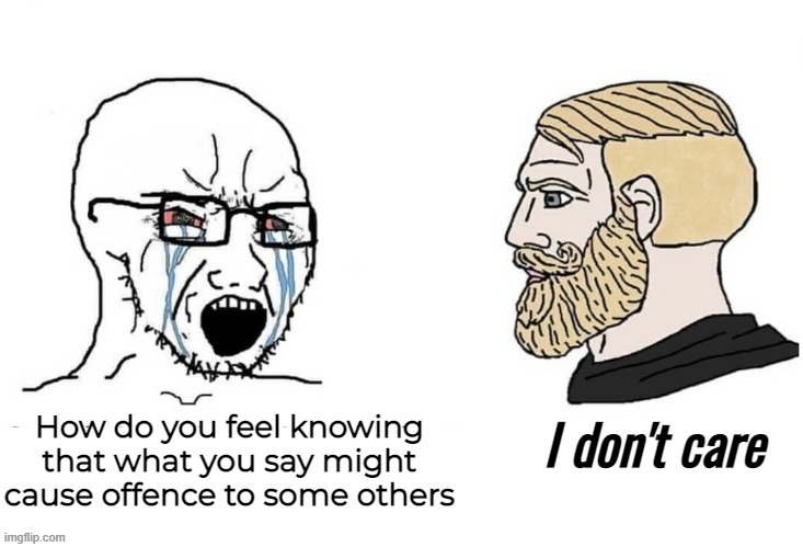 There's a difference between being a twat and having a different opinion. Either way It's not my problem if you're offended | made w/ Imgflip meme maker