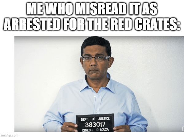 ME WHO MISREAD IT AS ARRESTED FOR THE RED CRATES: | made w/ Imgflip meme maker