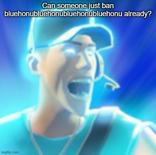 Scout Tells You To KYS | Can someone just ban bluehonubluehonubluehonubluehonu already? | made w/ Imgflip meme maker