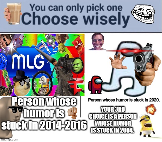 be careful... | Person whose humor is stuck in 2014-2016; Person whose humor is stuck in 2020. YOUR 3RD CHOICE IS A PERSON WHOSE HUMOR IS STUCK IN 2004. | image tagged in choose wisely,memes,minions,among us,mlg,fun | made w/ Imgflip meme maker