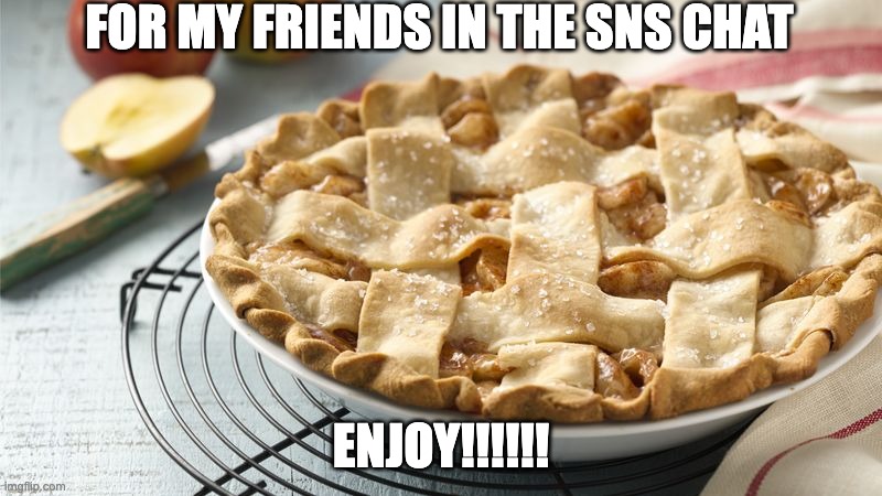 sns community gift | FOR MY FRIENDS IN THE SNS CHAT; ENJOY!!!!!! | image tagged in apple pie | made w/ Imgflip meme maker