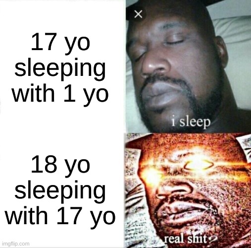 Sleeping Shaq | 17 yo sleeping with 1 yo; 18 yo sleeping with 17 yo | image tagged in memes,sleeping shaq | made w/ Imgflip meme maker
