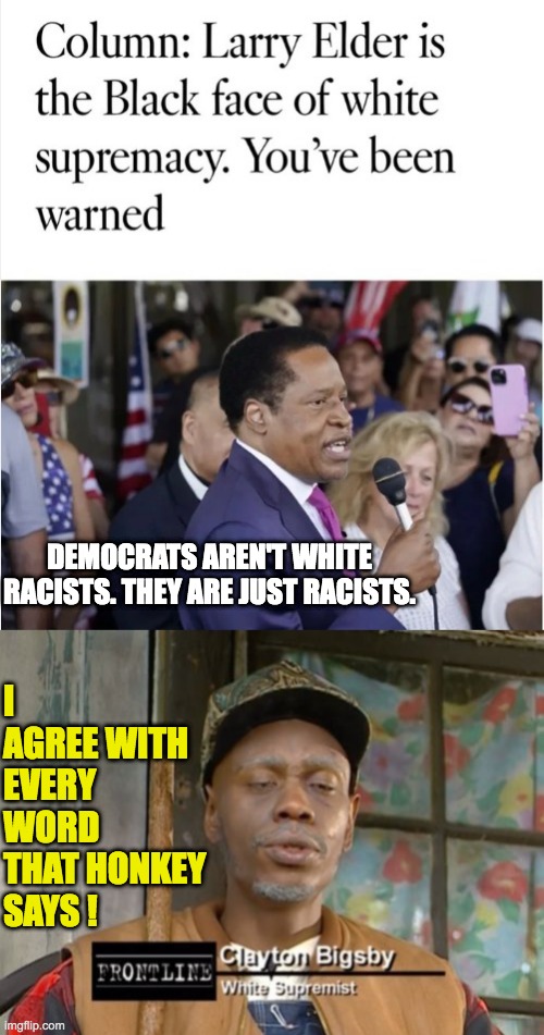 Black in the new White. Crime is the New Law in the Democrats World | I AGREE WITH EVERY WORD THAT HONKEY SAYS ! DEMOCRATS AREN'T WHITE RACISTS. THEY ARE JUST RACISTS. | image tagged in clayton bigsby | made w/ Imgflip meme maker