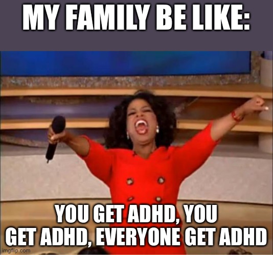 Oprah You Get A | MY FAMILY BE LIKE:; YOU GET ADHD, YOU GET ADHD, EVERYONE GET ADHD | image tagged in memes,oprah you get a | made w/ Imgflip meme maker