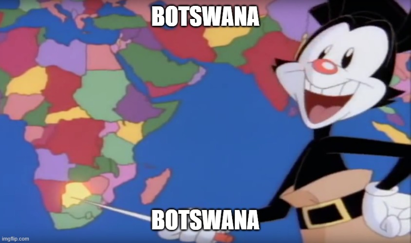 Yakko's World-- BOTSWANA!! | BOTSWANA BOTSWANA | image tagged in yakko's world-- botswana | made w/ Imgflip meme maker