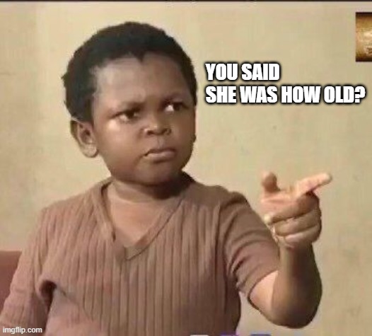FBI!!!!!!!!! | YOU SAID SHE WAS HOW OLD? | made w/ Imgflip meme maker