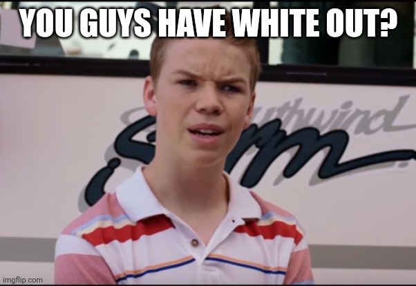 You Guys are Getting Paid | YOU GUYS HAVE WHITE OUT? | image tagged in you guys are getting paid | made w/ Imgflip meme maker