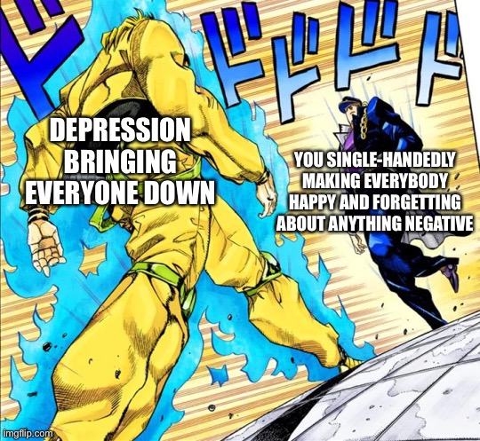 Yes, you are approaching him | YOU SINGLE-HANDEDLY MAKING EVERYBODY HAPPY AND FORGETTING ABOUT ANYTHING NEGATIVE; DEPRESSION BRINGING EVERYONE DOWN | image tagged in jojo's walk,wholesome | made w/ Imgflip meme maker