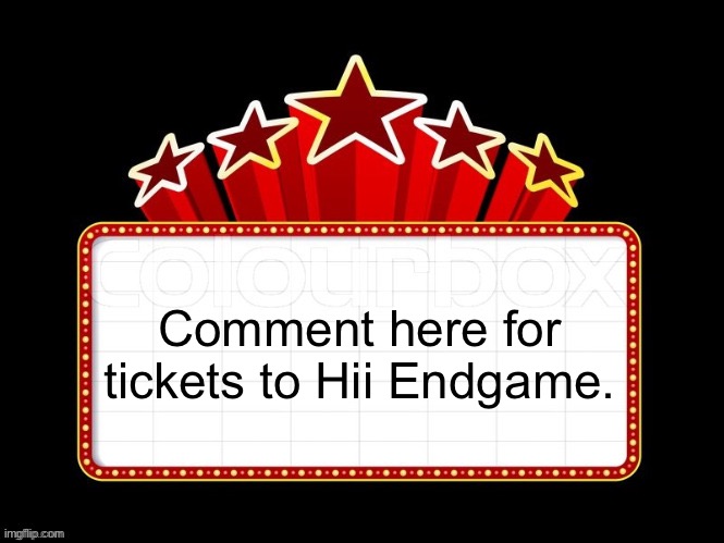 Movie coming soon but with better textboxes | Comment here for tickets to Hii Endgame. | image tagged in movie coming soon but with better textboxes | made w/ Imgflip meme maker