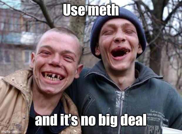 No teeth | Use meth and it’s no big deal | image tagged in no teeth | made w/ Imgflip meme maker