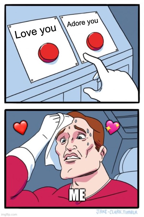 I...I.. I can't choose!! | Adore you; Love you; 💖; ❤️; ME | image tagged in memes,two buttons,wholesome | made w/ Imgflip meme maker