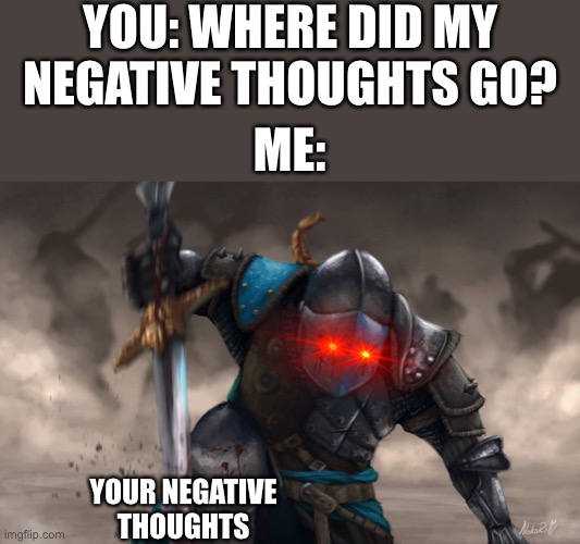 If I could clear every negative thought you'll ever have...I would | YOU: WHERE DID MY NEGATIVE THOUGHTS GO? ME:; YOUR NEGATIVE THOUGHTS | image tagged in dramatic crusader 2,wholesome | made w/ Imgflip meme maker