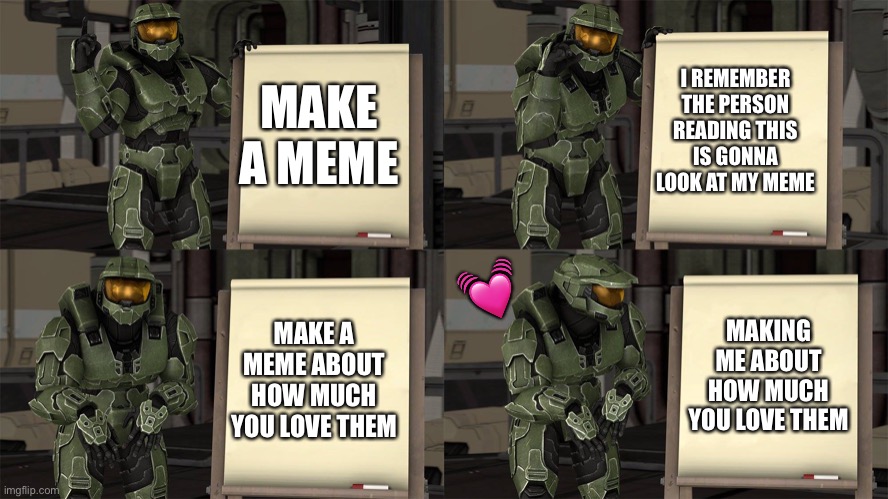 Oh.. even BETTER! :D | I REMEMBER THE PERSON READING THIS IS GONNA LOOK AT MY MEME; MAKE A MEME; 💓; MAKE A MEME ABOUT HOW MUCH YOU LOVE THEM; MAKING ME ABOUT HOW MUCH YOU LOVE THEM | image tagged in master chief's plan- despicable me halo,wholesome | made w/ Imgflip meme maker