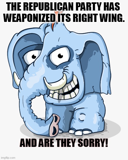 THE REPUBLICAN PARTY HAS 
WEAPONIZED ITS RIGHT WING. AND ARE THEY SORRY! | image tagged in republican party,weapons,right wing,maga,sorry | made w/ Imgflip meme maker