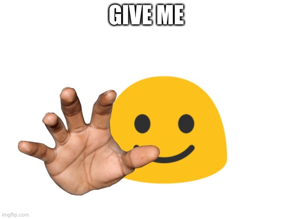 GIVE ME | made w/ Imgflip meme maker