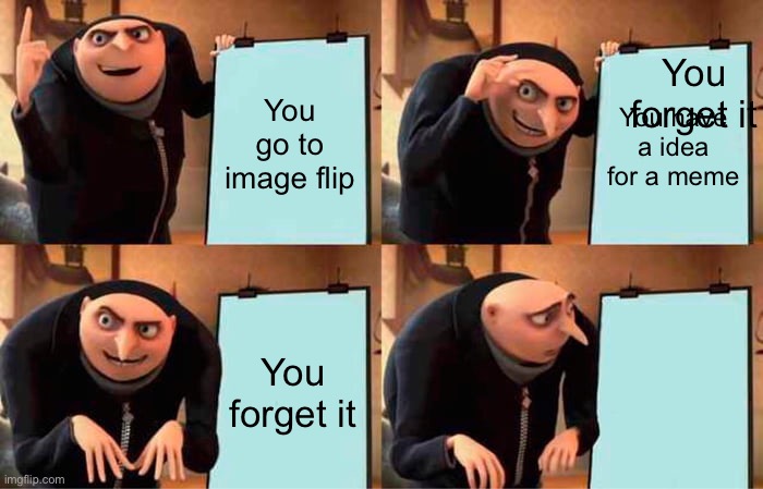 Gru's Plan | You forget it; You go to image flip; You have a idea for a meme; You forget it | image tagged in memes,gru's plan | made w/ Imgflip meme maker