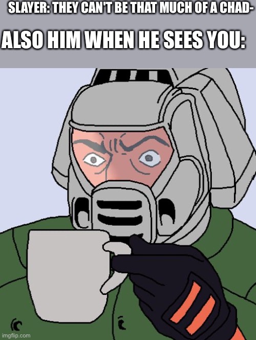 WOAH | SLAYER: THEY CAN'T BE THAT MUCH OF A CHAD-; ALSO HIM WHEN HE SEES YOU: | image tagged in detective doom guy,wholesome | made w/ Imgflip meme maker