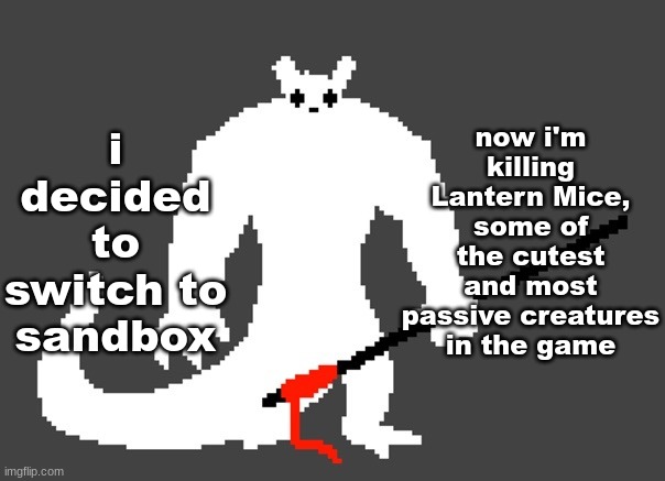 sluggat | i decided to switch to sandbox; now i'm killing Lantern Mice, some of the cutest and most passive creatures in the game | image tagged in sluggat | made w/ Imgflip meme maker