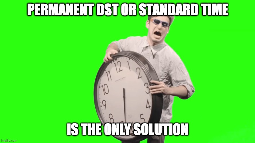 Stop changing clocks | PERMANENT DST OR STANDARD TIME; IS THE ONLY SOLUTION | image tagged in its time to stop | made w/ Imgflip meme maker