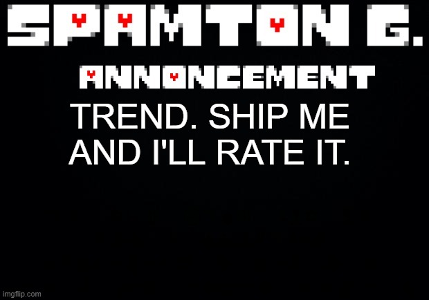Spamton announcement temp | IF YOU LIST ANYONE BUT A STRAIGHT CISGENDER WOMAN YOU ARE A GAY FURRY FEMBOY; TREND. SHIP ME AND I'LL RATE IT. | image tagged in spamton announcement temp | made w/ Imgflip meme maker