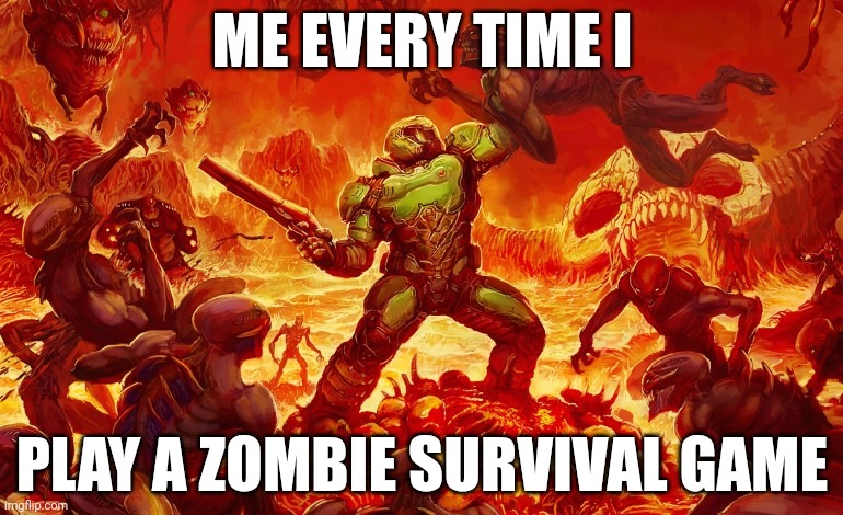 Pro gamer mode:INITIATED | ME EVERY TIME I; PLAY A ZOMBIE SURVIVAL GAME | image tagged in doom slayer killing demons | made w/ Imgflip meme maker