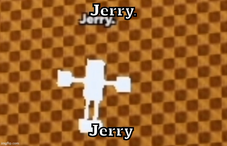 Jerry | Jerry. Jerry | image tagged in jerry | made w/ Imgflip meme maker